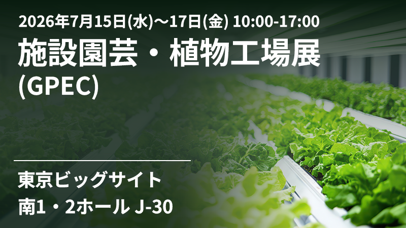 2026年7月15日(水)～17日(金) の3日間、東京ビッグサイトにて開催される「施設園芸・植物工場展 (GPEC)」に出展します。