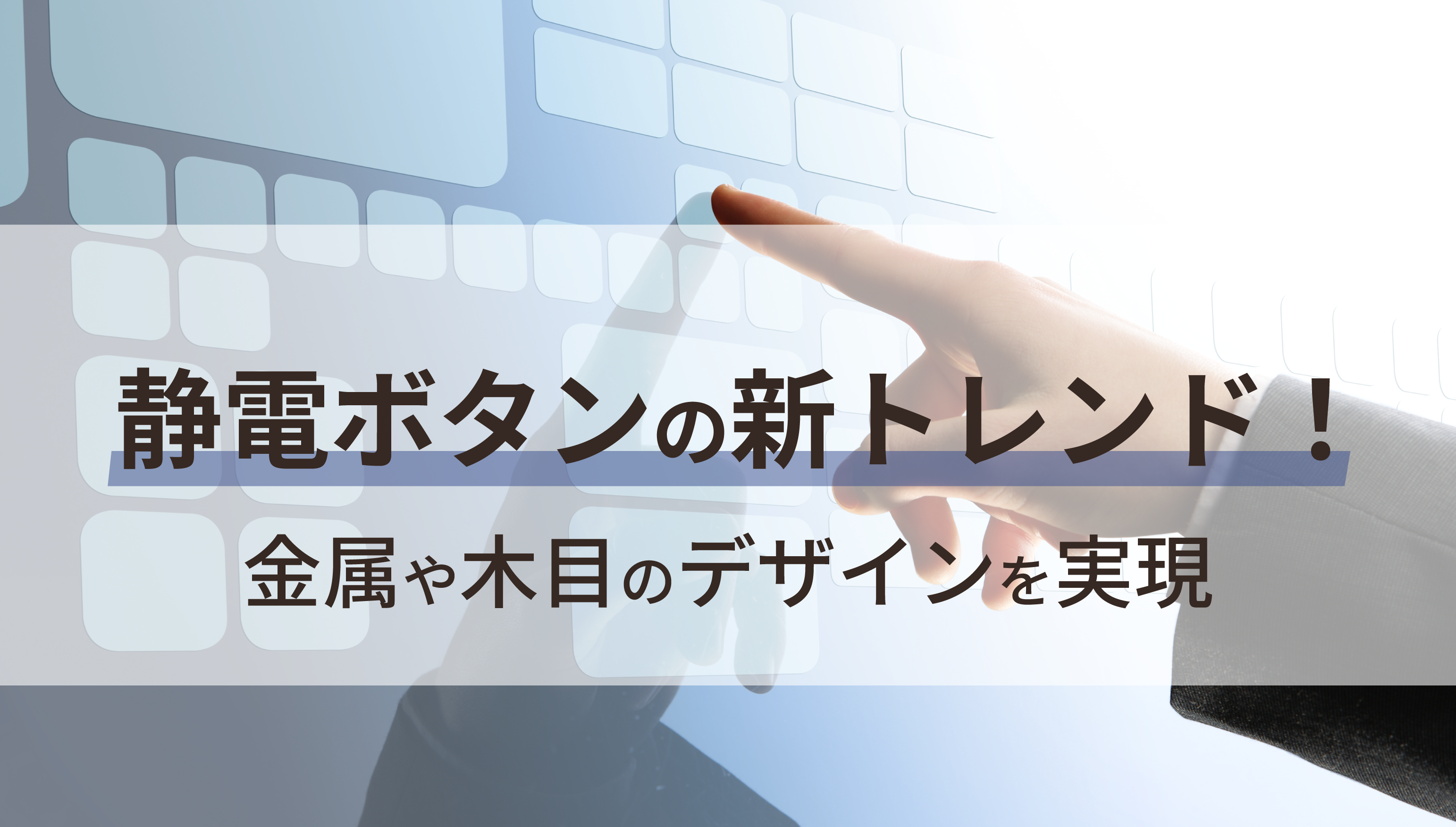 静電ボタンの新トレンド！金属や木目のデザインを実現