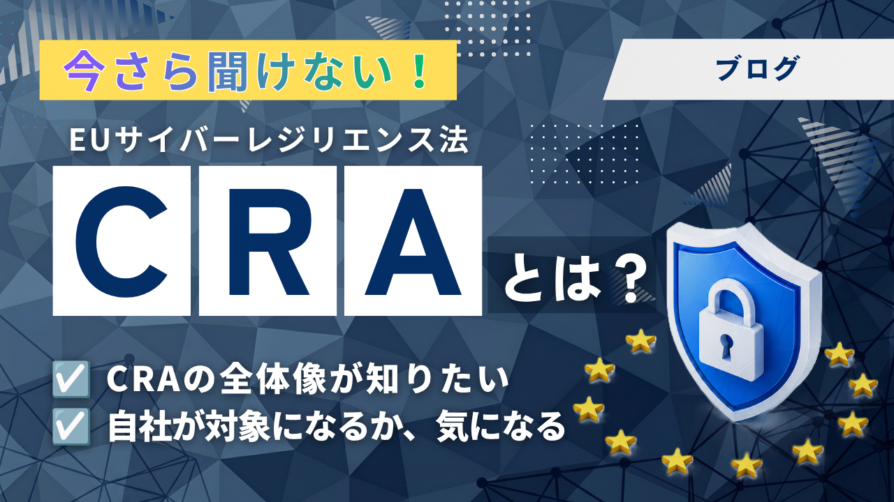 【27億円の罰金リスク】国内製造業が今すぐ知るべき「EUサイバーレジリエンス法（CRA）」の全貌と必須の対策