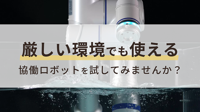 厳しい環境でも使える、協働ロボットを試してみませんか？