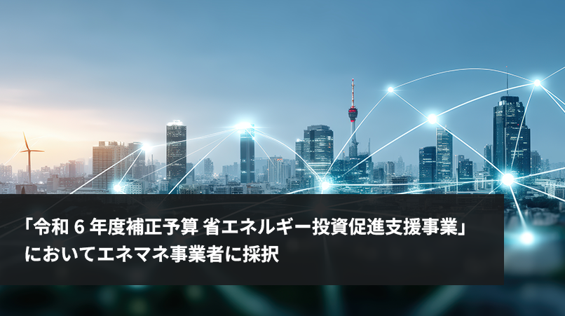 「令和6年度補正予算 省エネルギー投資促進支援事業」においてエネマネ事業者に採択