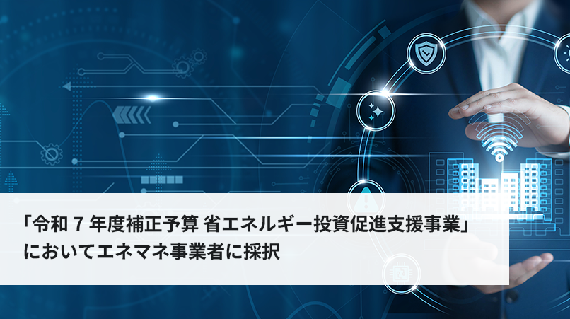 「令和7年度補正予算 省エネルギー投資促進支援事業」においてエネマネ事業者に採択